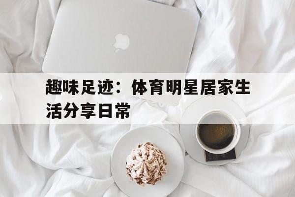趣味足迹：体育明星居家生活分享日常