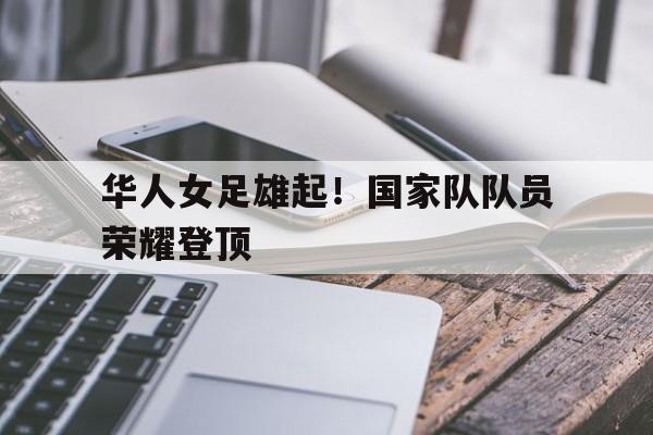 华人女足雄起！国家队队员荣耀登顶