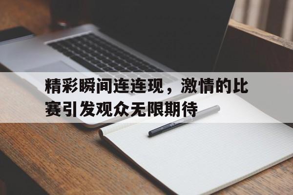 精彩瞬间连连现，激情的比赛引发观众无限期待