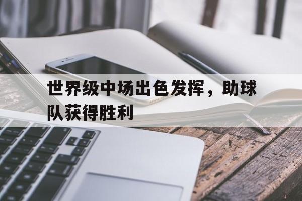 世界级中场出色发挥，助球队获得胜利